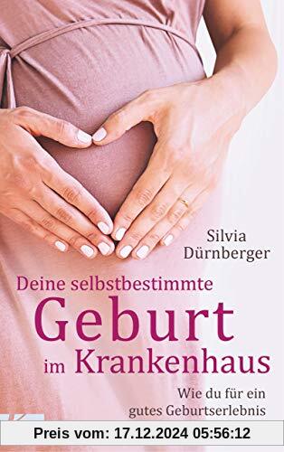 Deine selbstbestimmte Geburt im Krankenhaus: Wie du für ein gutes Geburtserlebnis sorgen kannst. Mit einem Vorwort von P