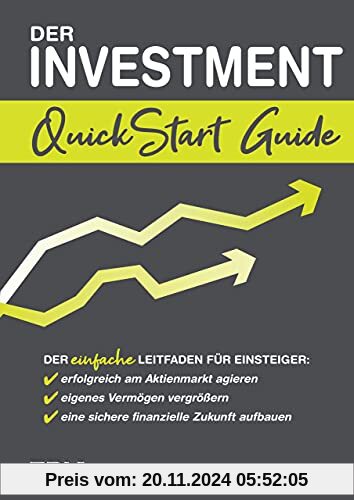 Der Investment QuickStart Guide: Der einfache Leitfaden für Einsteiger: erfolgreich am Aktienmarkt agieren, eigenes Verm