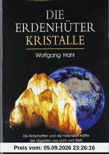 Die Erdenhüter-Kristalle: Die Botschaften und die heilenden Kräfte der Giganten aus Licht und Stein