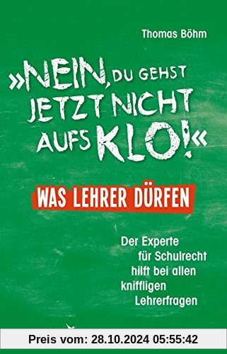 Nein, du gehst jetzt nicht aufs Klo - Was Lehrer dürfen: Der Experte für Schulrecht hilft bei allen kniffligen Lehrerfra