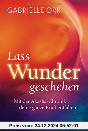 Lass Wunder geschehen: Mit der Akasha-Chronik deine ganze Kraft entfalten