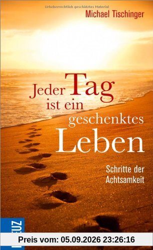 Jeder Tag ist ein geschenktes Leben: Schritte der Achtsamkeit