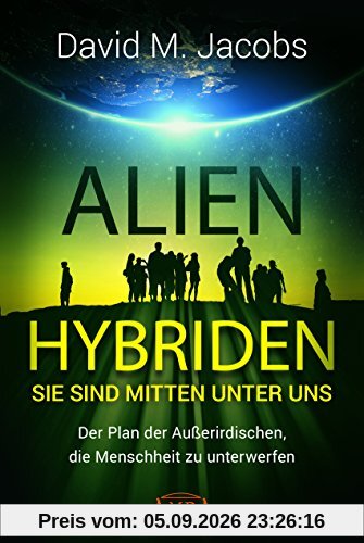 ALIEN-HYBRIDEN! Sie sind mitten unter uns: Der Plan der Außerirdischen, die Menschheit zu unterwerfen