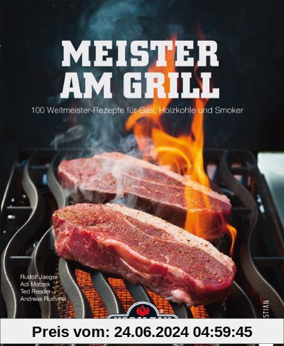 Meister am Grill: 100 Weltmeister Rezepte für Gasgrill, Holzkohle und Smoker - viele Tipps für BBQ, Steak, Bratwurst und