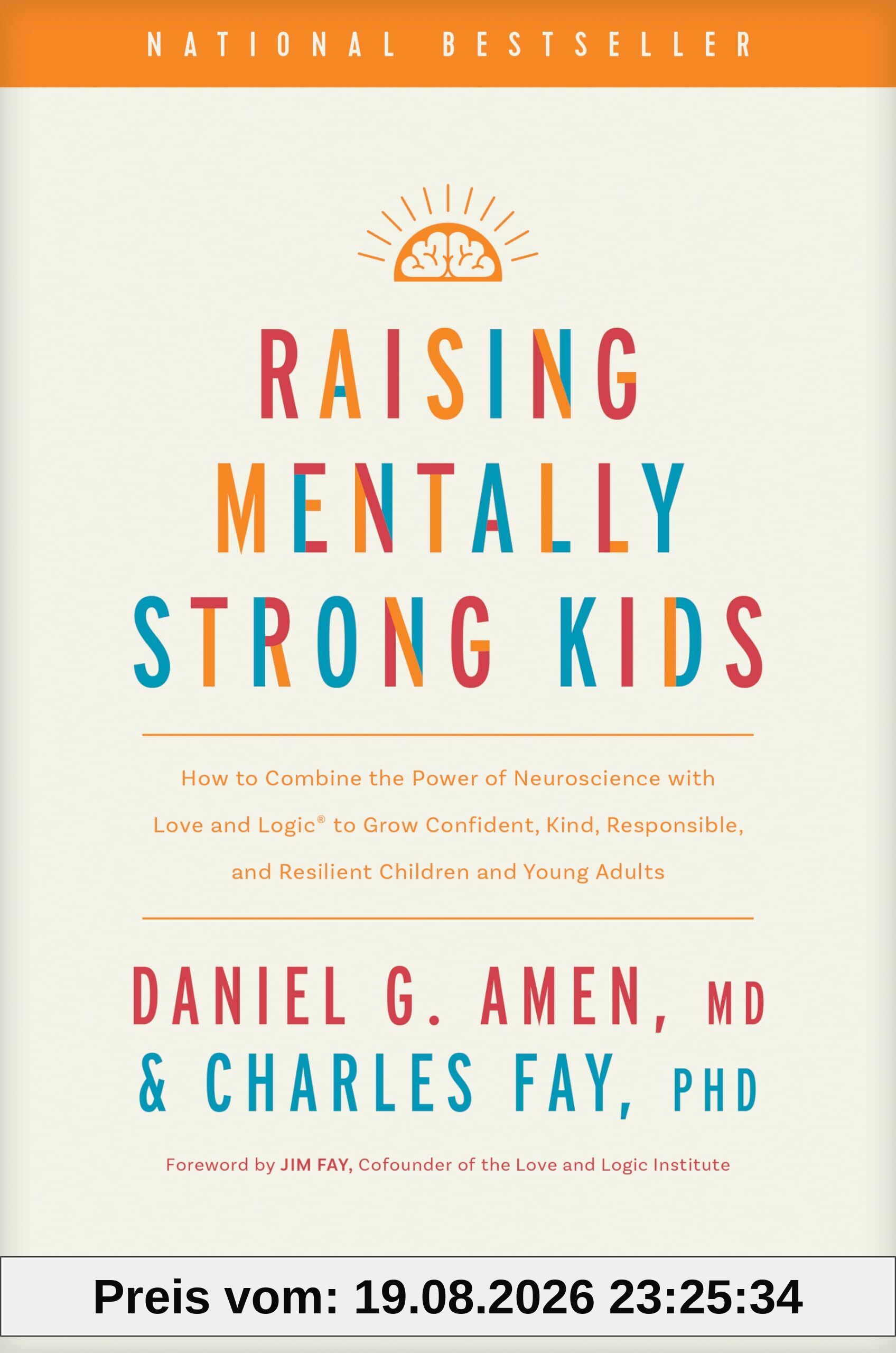Amen, Daniel G., M.D. Raising Mentally Strong Kids, How To Combine The Power Of Neuroscience With Love And Logic To Grow Confident, Kind, Responsible, And Resilient