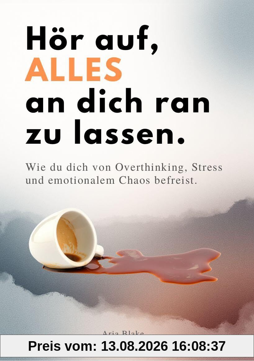 HÖR AUF, ALLES AN DICH RAN ZU LASSEN: Wie du dich von Overthinking, Stress und emotionalem Chaos befreist.