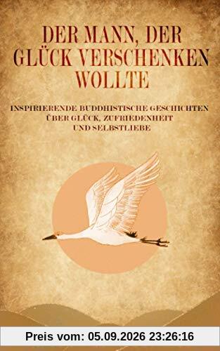 Der Mann, der Glück verschenken wollte: Buddhistische Geschichten über Glück, Zufriedenheit und Selbstliebe