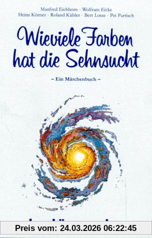 Wieviele Farben hat die Sehnsucht: Ein Märchenbuch