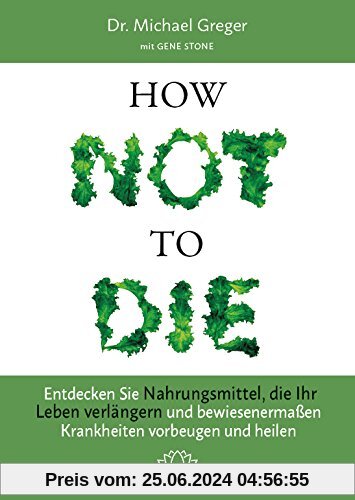 How Not to Die: Entdecken Sie Nahrungsmittel, die Ihr Leben verlängern - und bewiesenermaßen Krankheiten vorbeugen und h