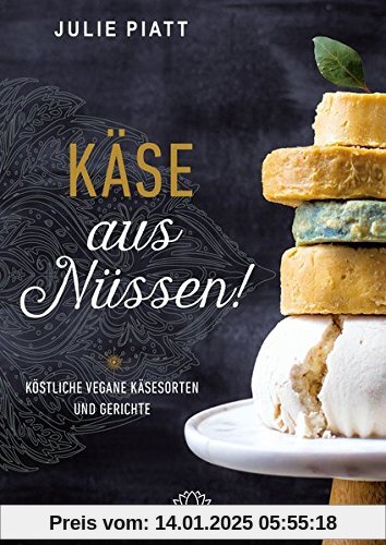 Käse aus Nüssen!: Köstliche vegane Käsesorten und Gerichte