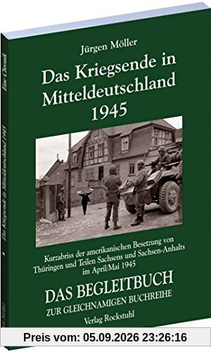 DAS KRIEGSENDE IN MITTELDEUTSCHLAND 1945. Chronik der amerikanischen Besetzung von Thüringen und Teilen Sachsens und Sachsen-Anhalts vom 30. März - 8. ... Mitteldeutschland 1945 [Jürgen Möller Reihe])