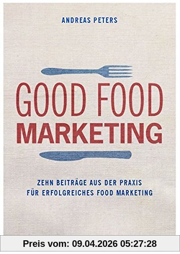 Good Food Marketing: Zehn Beiträge aus der Praxis für erfolgreiches Food Marketing
