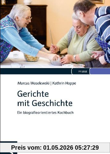 Gerichte mit Geschichte: Ein biografieorientiertes Kochbuch