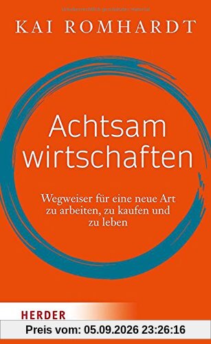 Achtsam wirtschaften: Wegweiser für eine neue Art zu arbeiten, zu kaufen und zu leben (HERDER spektrum)