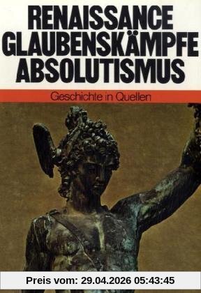 Geschichte in Quellen : Renaissance, Glaubenskämpfe, Absolutismus