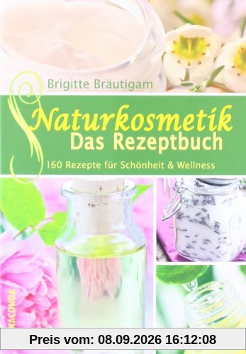 Naturkosmetik - Das Rezeptbuch: 160 Rezepte für Schönheit und Wellness