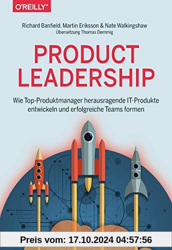 Product Leadership: Wie Top-Produktmanager herausragende IT-Produkte entwickeln und erfolgreiche Teams formen