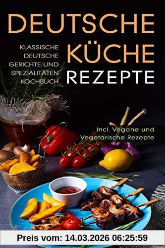 Sophia Hold Deutsche Küche Rezepte, Klassische Deutsche Gerichte Und Spezialitäten Kochbuch - Incl. Vegetarische Und Vegane Rezepte, Deutsches Kochen Neu