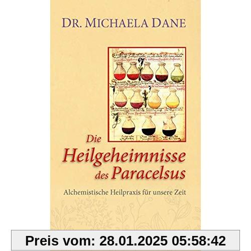 Die Heilgeheimnisse des Paracelsus: Alchemistische Heilpraxis für unsere Zeit