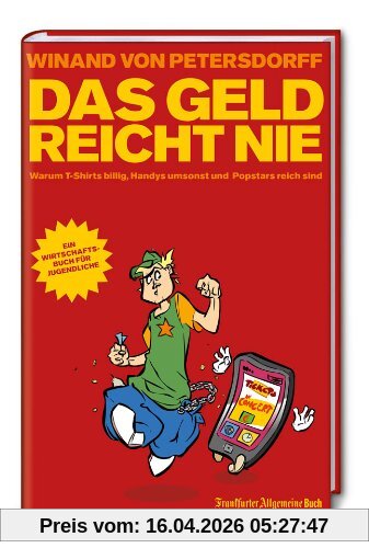Das Geld reicht nie: Warum T-Shirts billig, Handys umsonst und Popstars reich sind: Ein Wirtschaftsbuch für Jugendliche