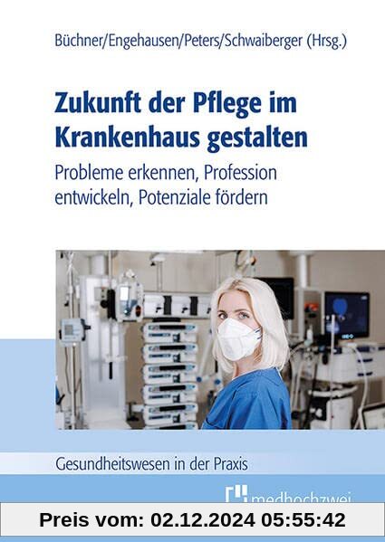 Zukunft der Pflege im Krankenhaus gestalten: Probleme erkennen, Profession entwickeln, Potenziale fördern (Gesundheitswe