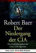 Der Niedergang der CIA: Der Enthüllungsbericht eines CIA-Agenten: Ein Enthüllungsbericht eines CIA-Agenten