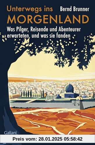 Unterwegs ins Morgenland: Was Pilger, Reisende und Abenteurer erwarteten, und was sie fanden