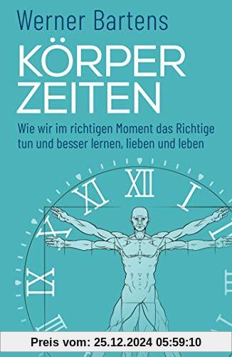 Körperzeiten: Wie wir im richtigen Moment das Richtige tun und besser lernen, lieben und leben (Überraschendes und prakt