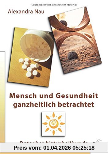 Mensch und Gesundheit ganzheitlich betrachtet: Ratgeber Naturheilkunde