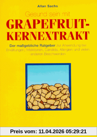 Gesund sein mit Grapefruit-Kernextrakt - Der maßgebliche Ratgeber zur Anwendung bei Erkältungen, Infektionen, Candida, Allergien und vielen anderen Beschwerden