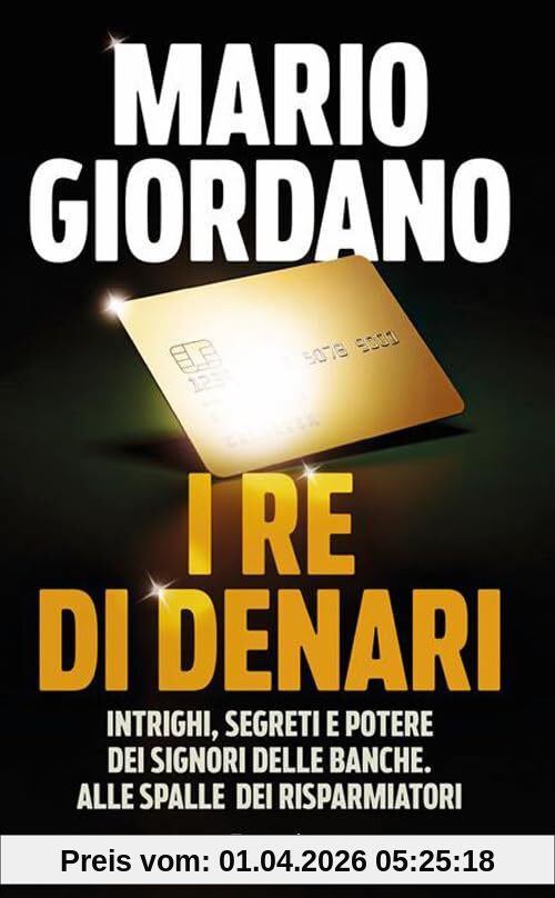 I re di denari. Intrighi, segreti e potere dei signori delle banche. Alle spalle dei risparmiatori (Saggi italiani)