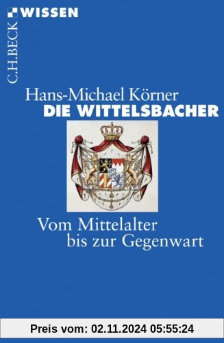 Die Wittelsbacher: Vom Mittelalter bis zur Gegenwart