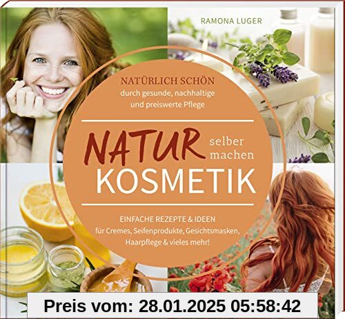 Naturkosmetik selber machen: Natürlich schön durch gesunde, nachhaltige und preiswerte Pflege – Einfache Rezepte & Ideen