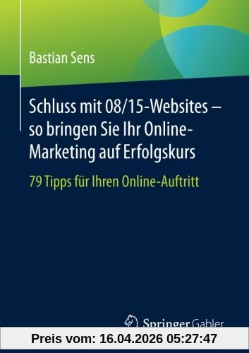 Schluss mit 08/15-Websites - so bringen Sie Ihr Online-Marketing auf Erfolgskurs: 79 Tipps fur Ihren Online-Auftritt