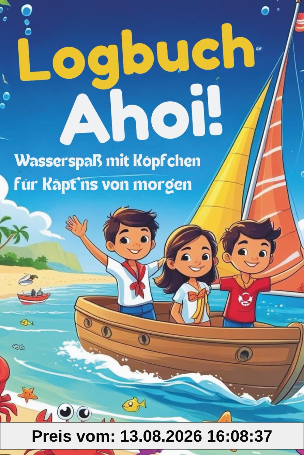 Logbuch Ahoi! Wasserspaß mit Köpfchen für Käpt'ns von morgen.: Quatsch machen erlaubt – Erinnerungen festhalten sowieso! Mit Aufgaben, Spielen, Rätseln & Logbuchseiten für 6–10 Jahre.