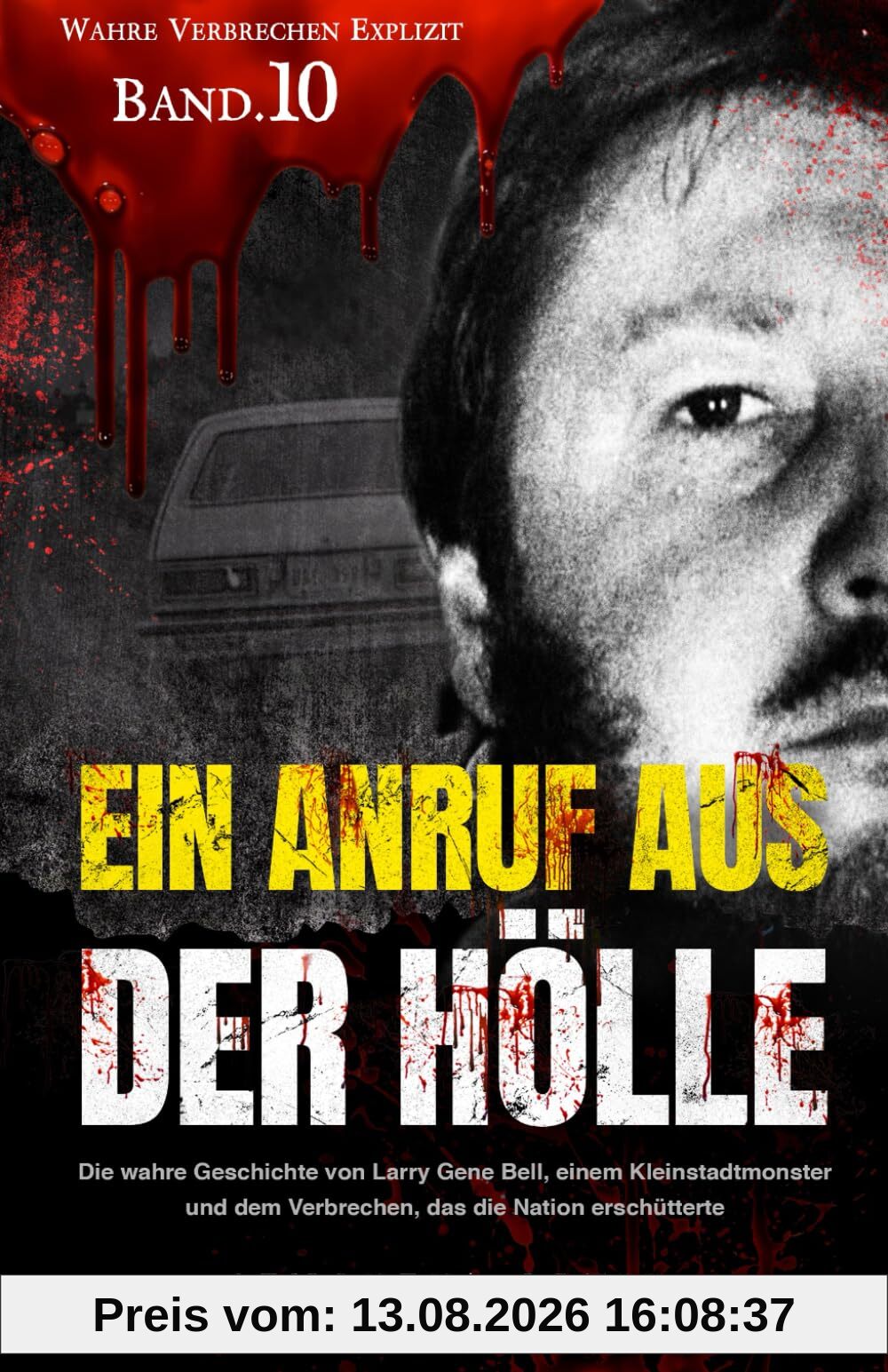 Ein Anruf aus der Hölle: Die wahre Geschichte von Larry Gene Bell, einem Kleinstadtmonster und dem Verbrechen, das die Nation erschütterte (Wahre Verbrechen Explizit, Band 10)