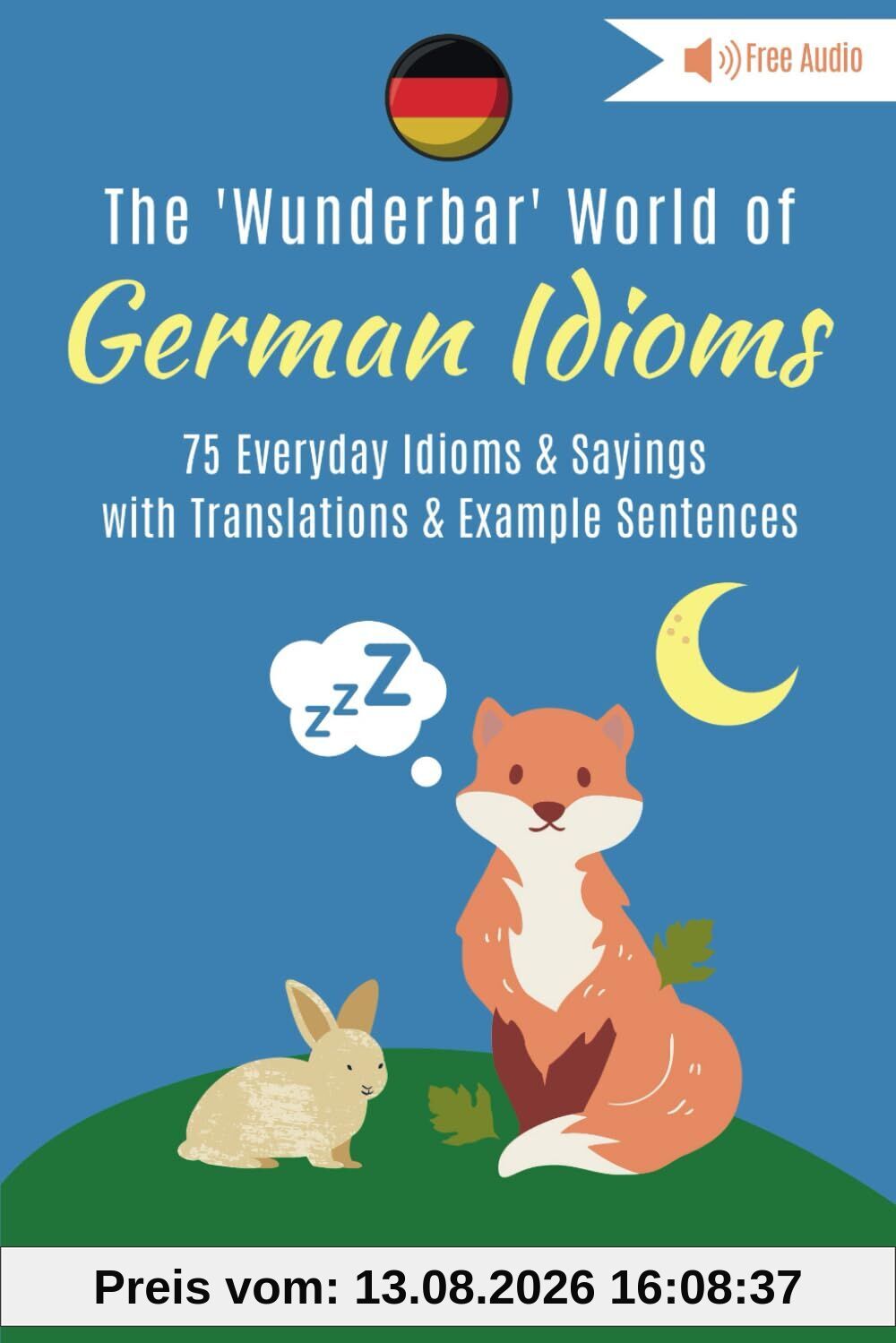 The Wunderbar World of German Idioms: 75 Everyday German Idioms & Sayings with Translations & Example Sentences (Wunderbar German Idioms, Band 1)