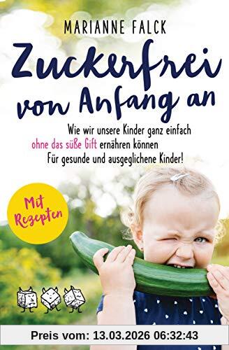 Marianne Falck Zuckerfrei Von Anfang An, Wie Wir Unsere Kinder Ganz Einfach Ohne Das Süße Gift Ernähren Können ─ Für Gesunde Und Ausgeglichene Kinder - Mit