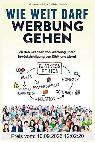 Wie weit darf Werbung gehen: Zu den Grenzen von Werbung unter Berücksichtigung von Ethik und Moral