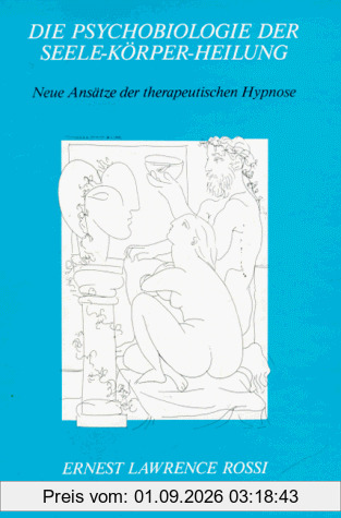 Die Psychobiologie der Seele-Körper-Heilung: Neue Ansätze der therapeutischen Hypnose