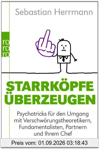 Starrköpfe überzeugen: Psychotricks für den Umgang mit Verschwörungstheoretikern, Fundamentalisten, Partnern und Ihrem Chef