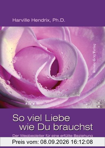 So viel Liebe wie Du brauchst: Der Wegbegleiter für eine erfüllte Beziehung