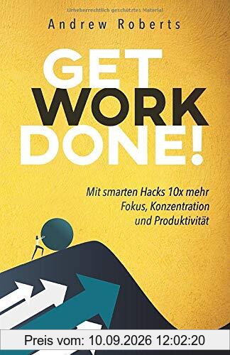 Get Work Done!: Mit smarten Hacks 10x mehr Fokus, Konzentration und Produktivität
