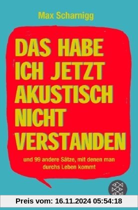 Das habe ich jetzt akustisch nicht verstanden: und 99 andere Sätze, mit denen man durchs Leben kommt