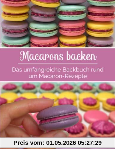 Macarons backen - Das umfangreiche Backbuch rund um Macaron-Rezepte: Macaron-Rezeptbuch für Anfänger & Fortgeschrittene | mit vielen Tipps & Tricks | mit Macaron-Vorlagen für verschiedene Formen
