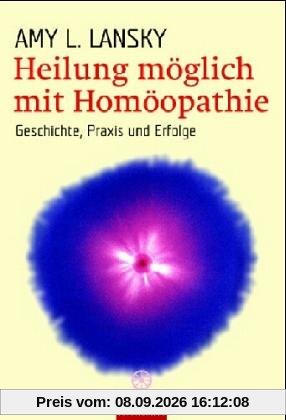 Heilung möglich mit Homöopathie. Geschichte, Praxis und Erfolge