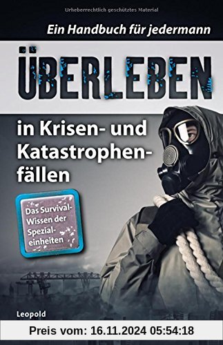 Überleben in Krisen- und Katastrophenfällen: Ein Handbuch für jedermann. Das Survival-Wissen der Spezialeinheiten