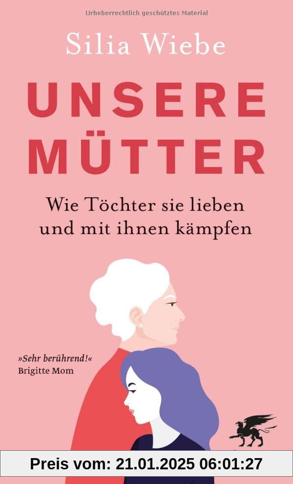 Unsere Mütter: Wie Töchter sie lieben und mit ihnen kämpfen