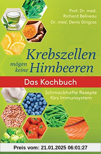 Krebszellen mögen keine Himbeeren: Das Kochbuch: Schmackhafte Rezepte fürs Immunsystem