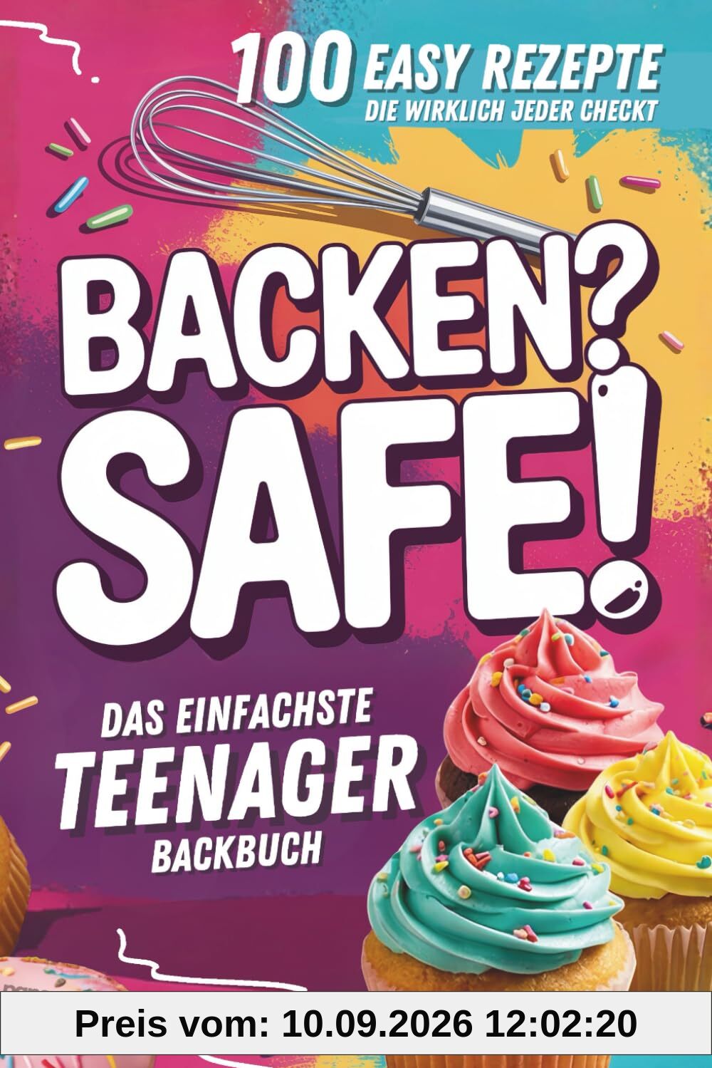 Backen? Safe! Das einfachste Teenager Backbuch: 100 Rezepte, die wirklich jeder checkt – Schnell fertig & ultra lecker